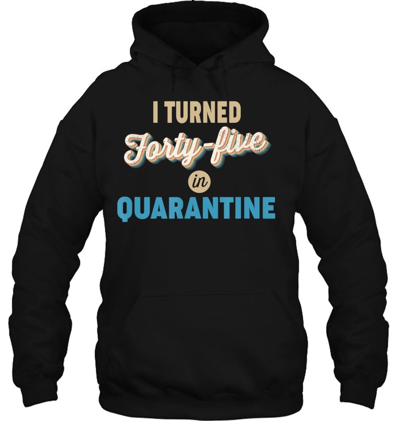 45Th Birthday Gift Idea - I Turned Forty-Five In Quarantine Hoodie