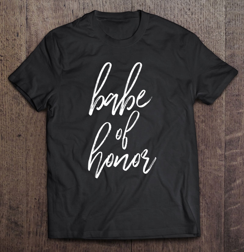 Babe Of Honor Shirt Bridesmaid Bachelorette Party Maid Tee Shirt