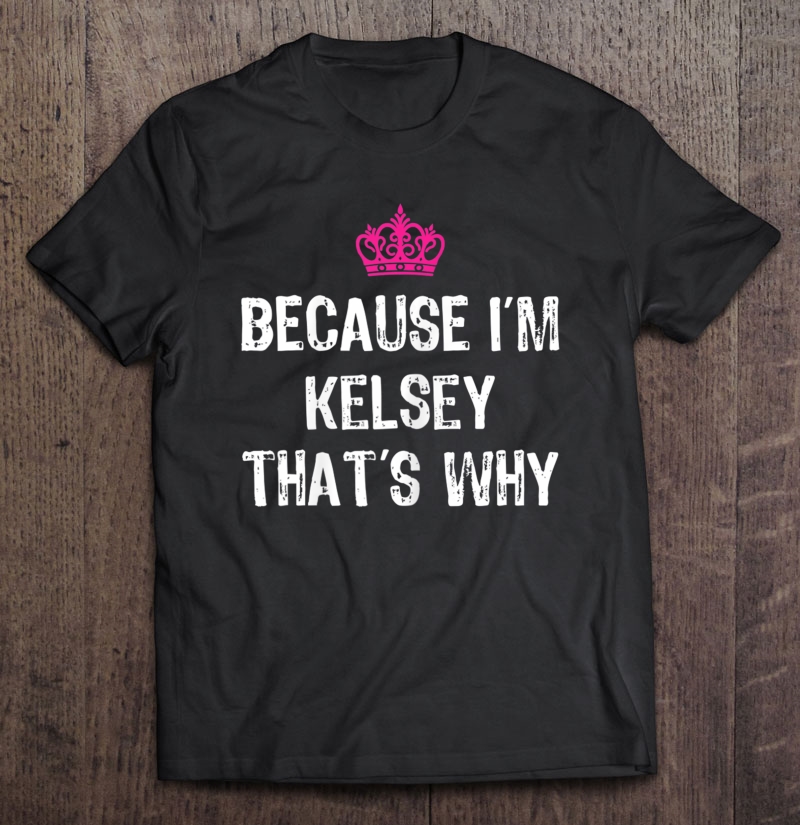 Because I'm Kelsey That's Why -Funny Women's Gift Shirt