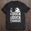 Funny Duck Hunting - I Still Play Duck Duck Goose Tee