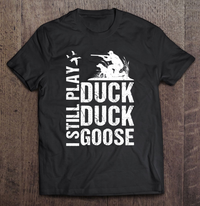 Funny Duck Hunting - I Still Play Duck Duck Goose Shirt