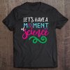 Funny Let's Have A Moment Of Science Teacher Student Tee