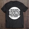 I'm In Shape. Round Is A Shape Tee