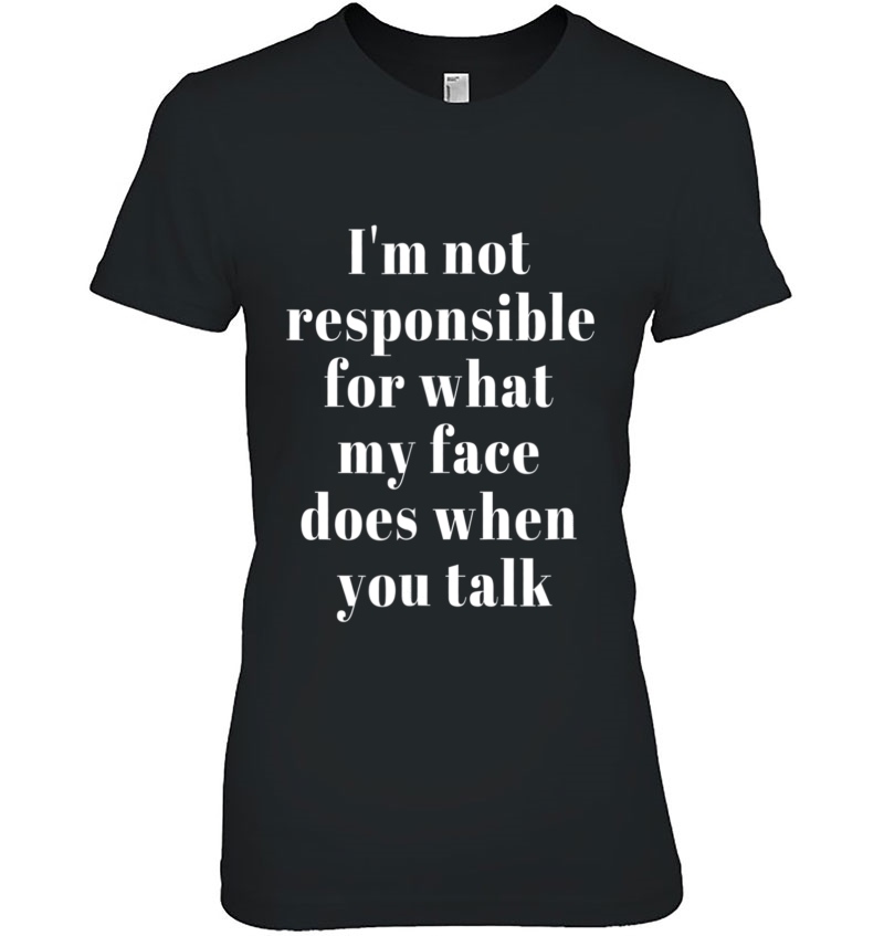 I'm Not Responsible For What My Face Does When You Talk Tee Hoodie