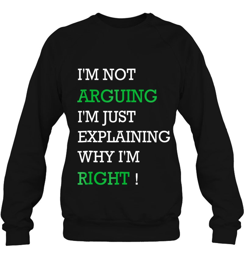 Im Not Arguing Just Explaining Why Right - Humor Sweatshirt