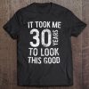 It Took Me 30 Years To Look This Good 30Th Birthday Tee