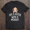 Life Is Better With A Monkey Funny Monkeys Tee Tee