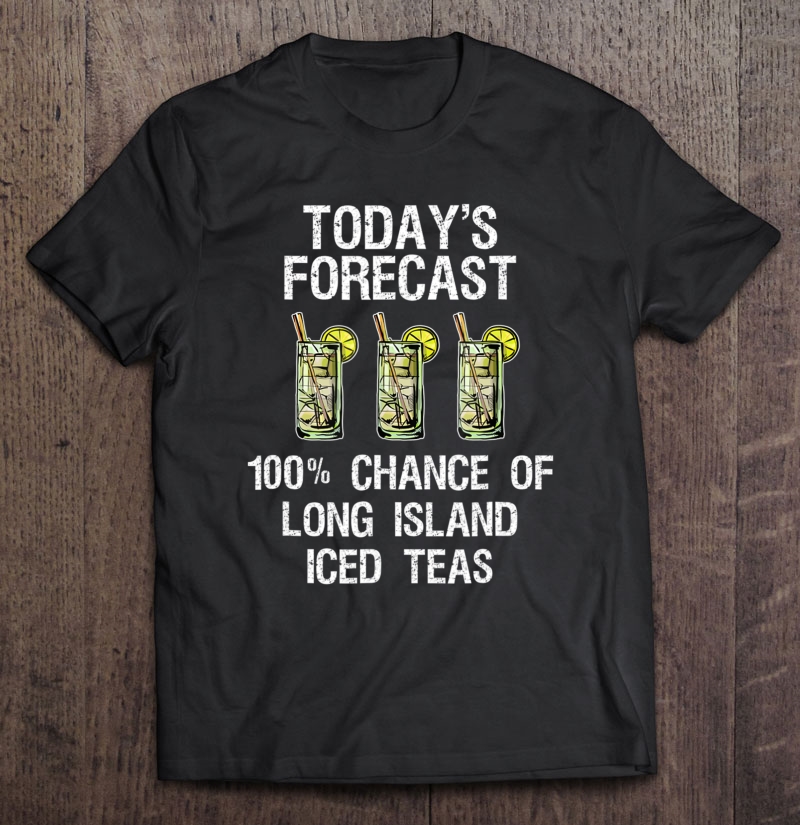 Long Island Iced Tea Shirt - Funny Today's Forecast Shirt