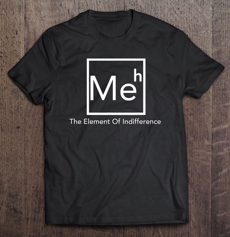 Meh The Element Of Indifference Funny Periodic Table