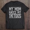 My Mom Hates My Tattoos Funny Inked Body Art Artist Tee