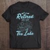 Retirement Gift I'm Retired See You At The Lake Tee