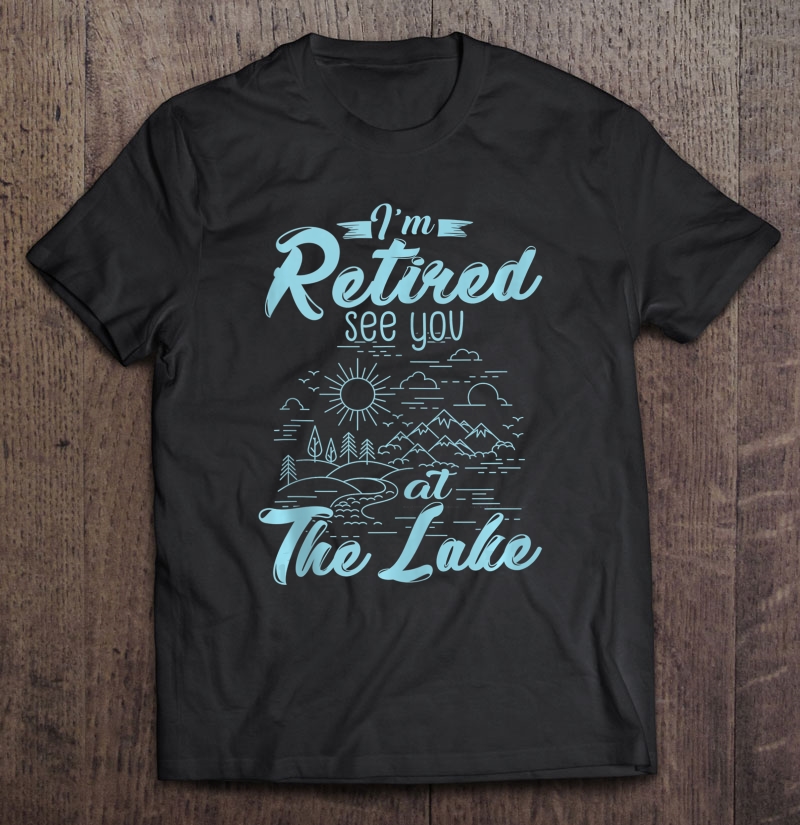 Retirement Gift I'm Retired See You At The Lake Shirt