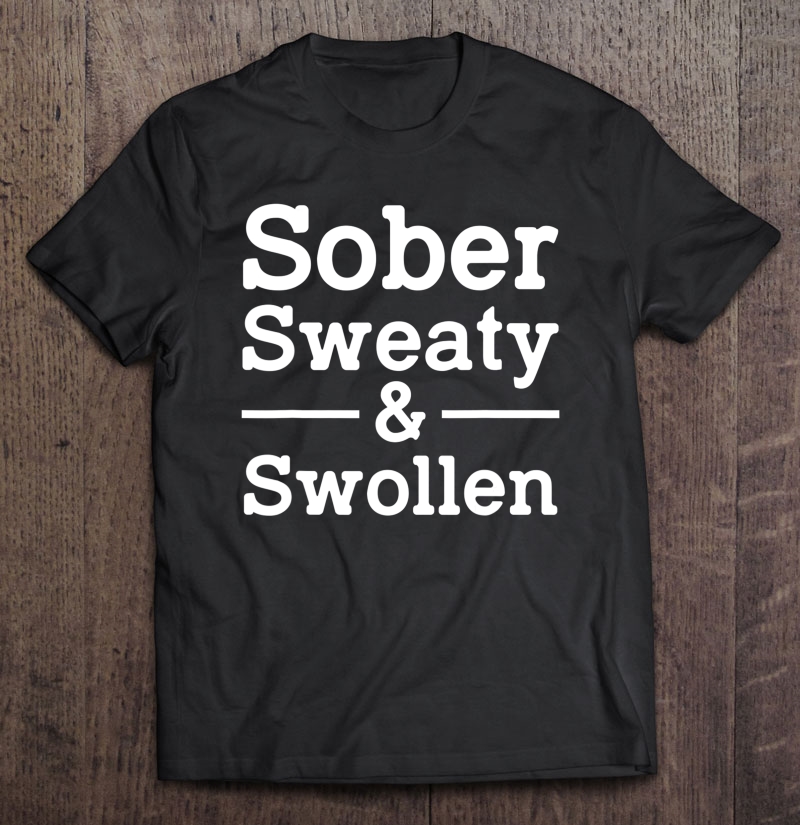 Sober Sweaty And Swollen Funny Pregnant Gift For Women Shirt