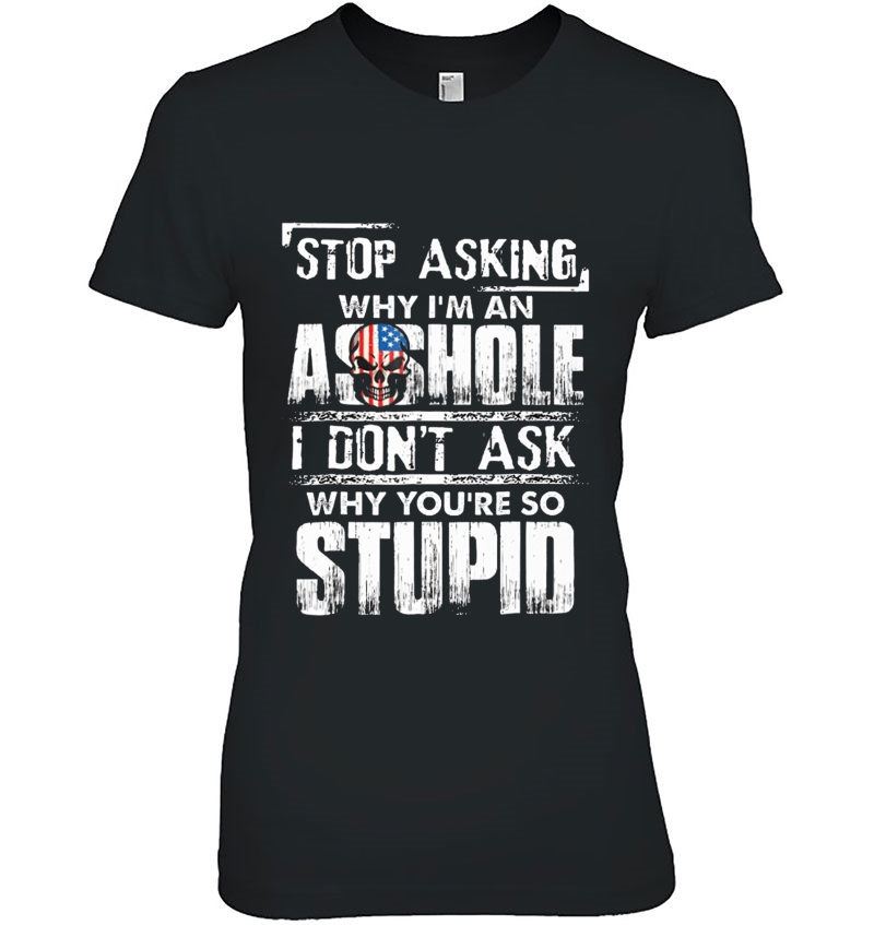 Stop Asking Why I'm An Asshole I Don't Ask Why You're Stupid Hoodie