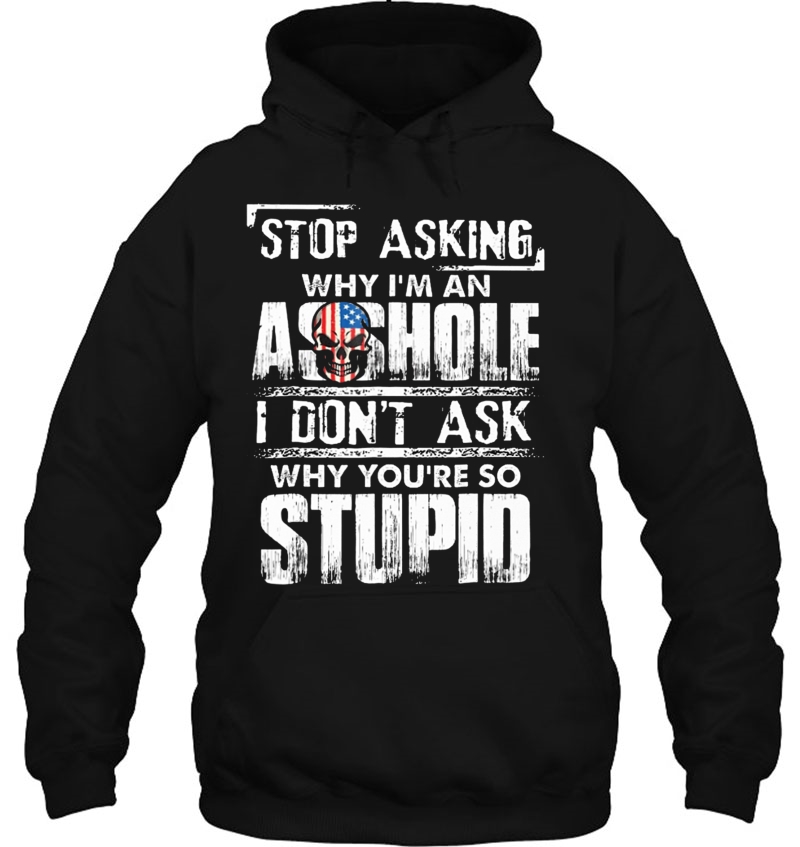 Stop Asking Why I'm An Asshole I Don't Ask Why You're Stupid Mugs