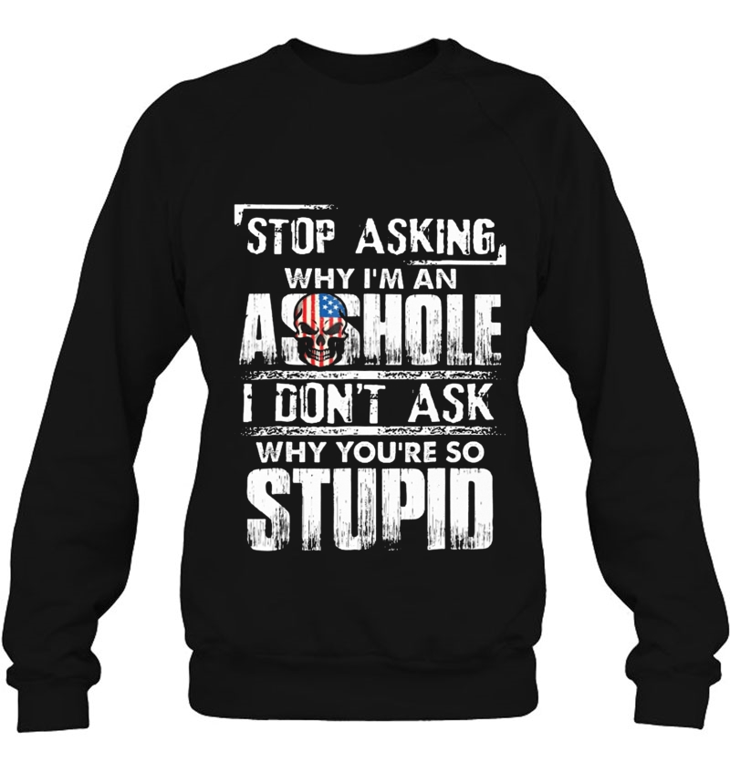 Stop Asking Why I'm An Asshole I Don't Ask Why You're Stupid Mugs