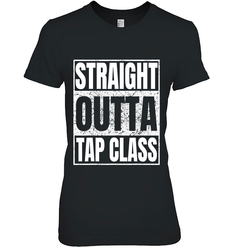 Straight Outta Tap Class Tshirt Tap Dancer Gift Funny Tees Hoodie