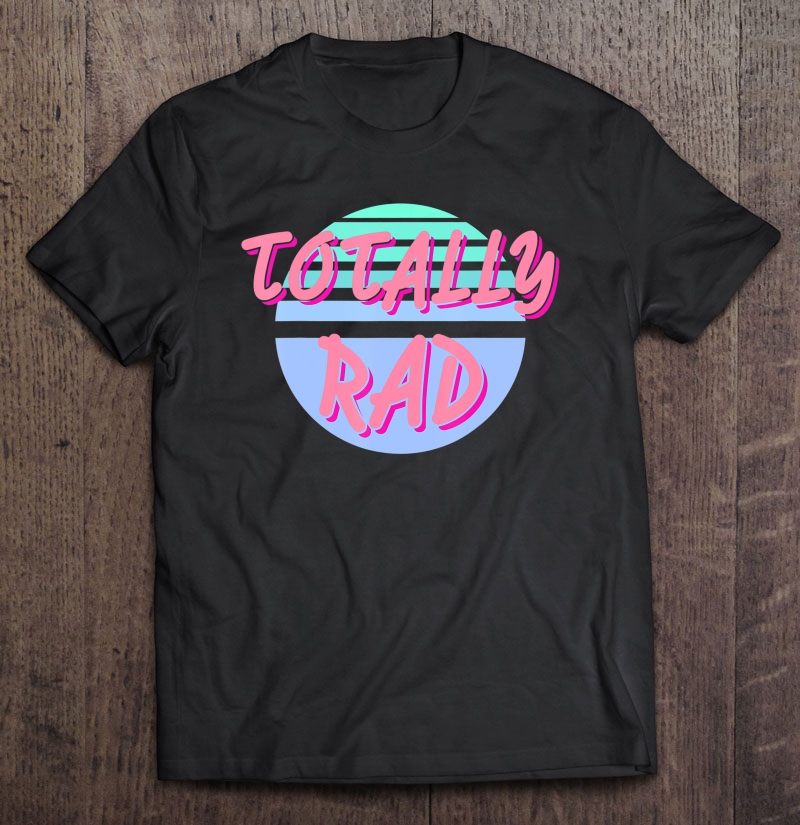 Totally Rad Shirt Vintage Retro Theme Gift Shirt