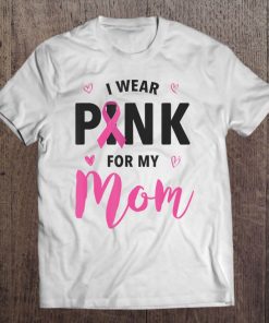 I Wear Pink For My Mom Breast Cancer Awareness Tee