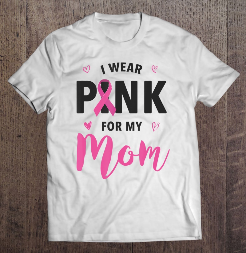 I Wear Pink For My Mom Breast Cancer Awareness Shirt