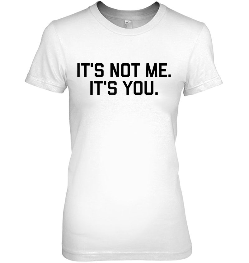 It's Not Me It's You Tee Shirt Hoodie