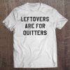 Leftovers Are For Quitters Thanksgiving Tee