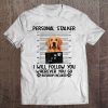 Personal Stalker I Will Follow You Wherever You Go Bathroom Tee