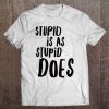 Stupid Is As Stupid Does Shirt Tshirt Tee Tee