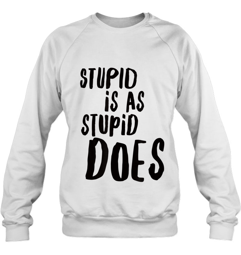 Stupid Is As Stupid Does Shirt Tshirt Tee Mugs