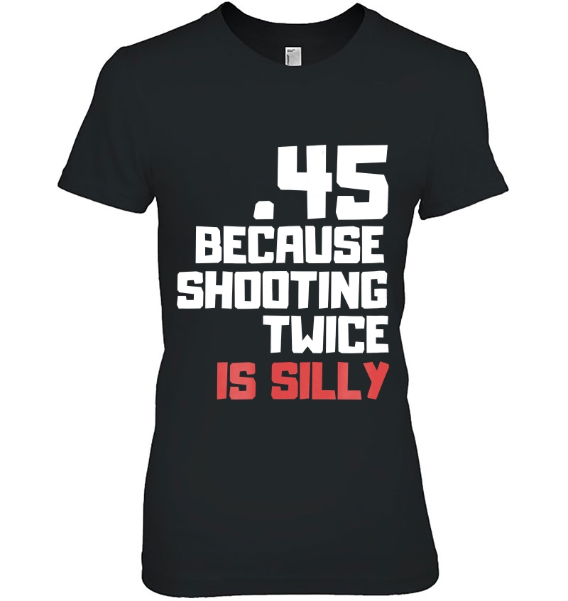 .45 Because Shooting Twice Is Silly Tshirt, 2Nd Amendment Hoodie