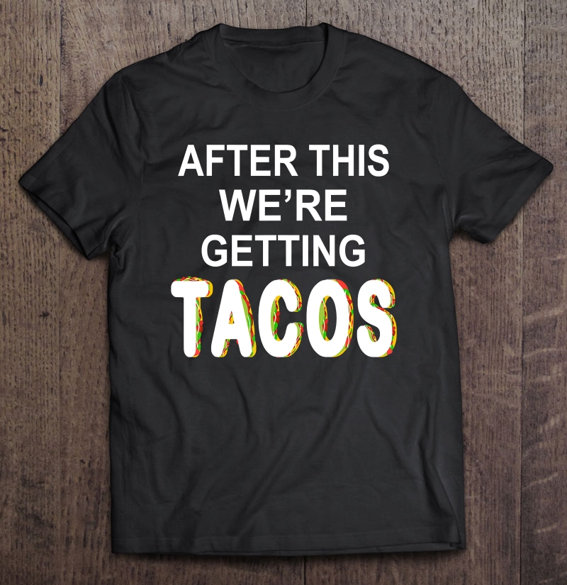 After This We're Getting Tacos Shirt Shirt