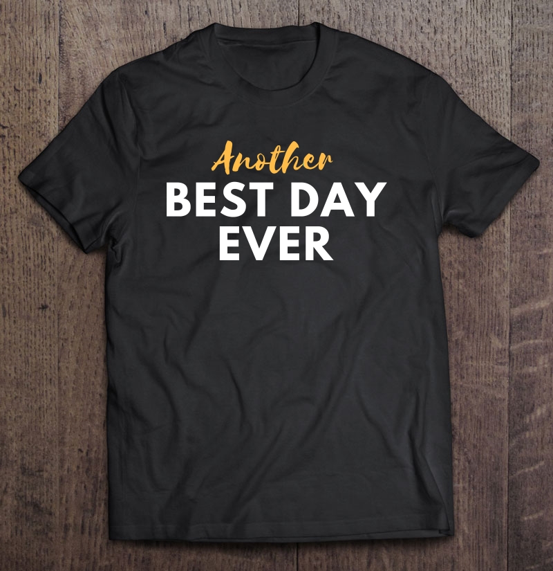 Another Best Day Ever Shirt Shirt