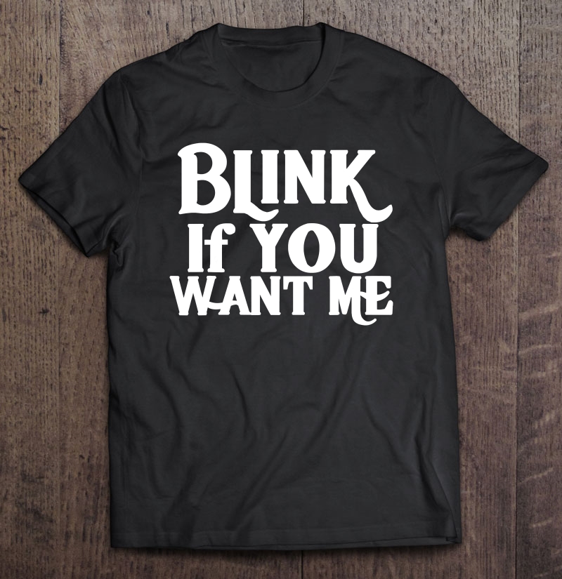 Blink If You Want Me For Men And Women Shirt