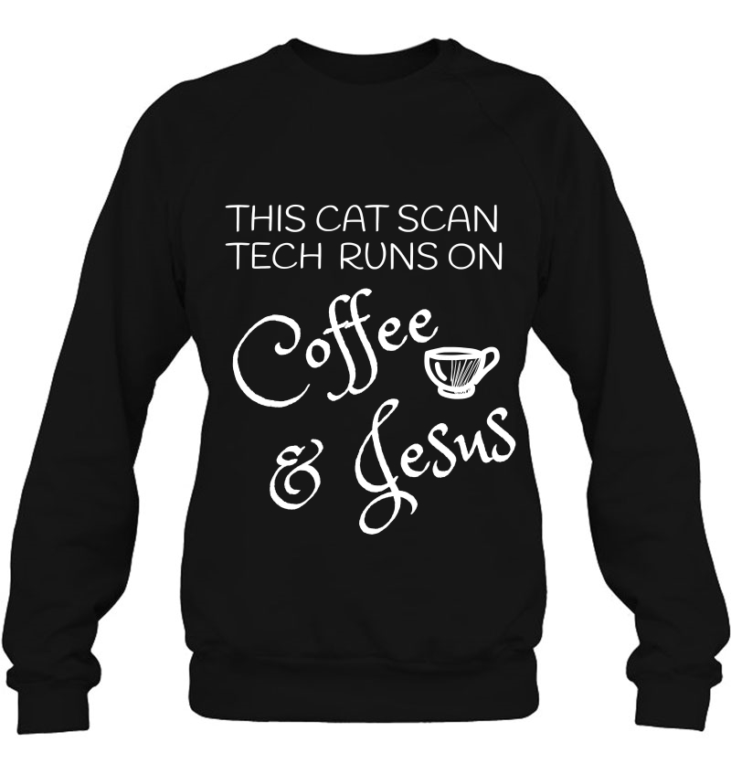 Cat Scan Tech Runs On Coffee & Jesus Ct Technologist Sweatshirt