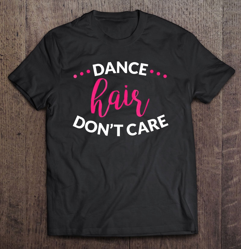 Dance Shirt, Girls Dance Shirt, Dance Hair Don't Care Shirt