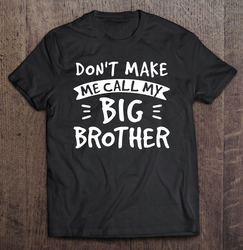 Don't Make Me Call My Big Brother Siblings Sister Funny Gift Shirt