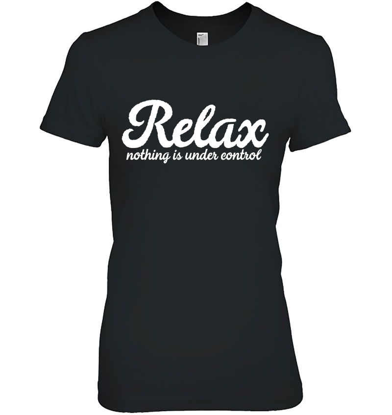 Relax Nothing Is Under Control Funny Sarcastic Ladies Tee