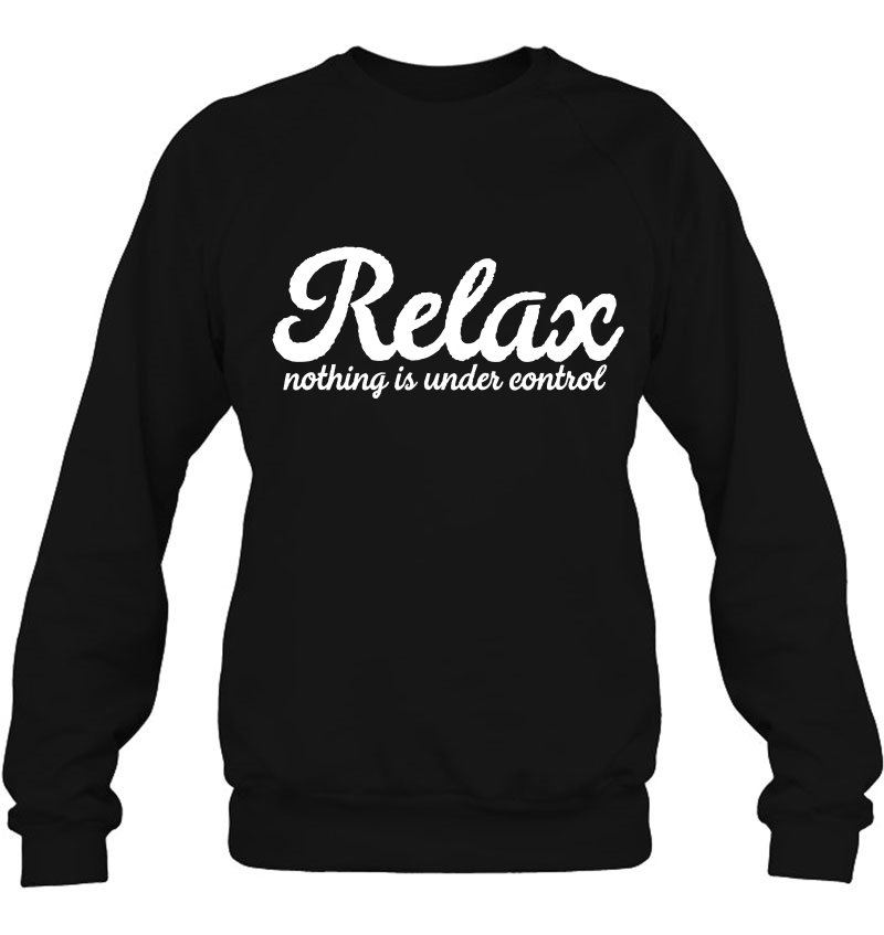 Relax Nothing Is Under Control Funny Sarcastic Sweatshirt