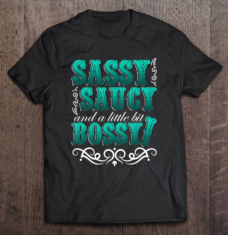 Sassy Saucy And A Little Bit Bossy Shirt