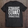 Straight Outta Soccer Practice - Funny Soccer Tee