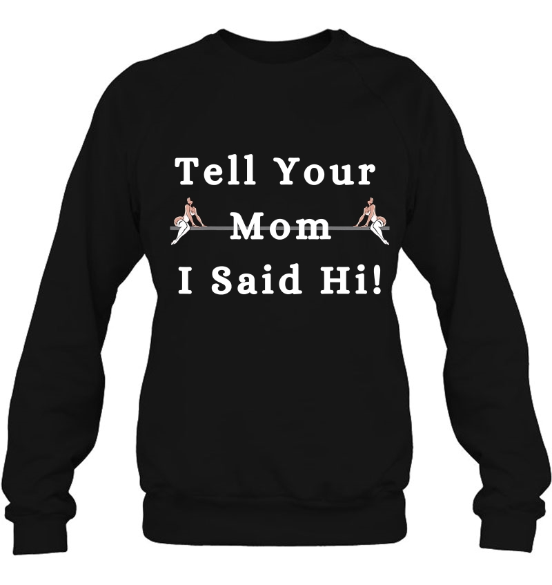 Tell Your Mom I Said Hi Adult Humor Sarcastic Dirty Joke Sweatshirt