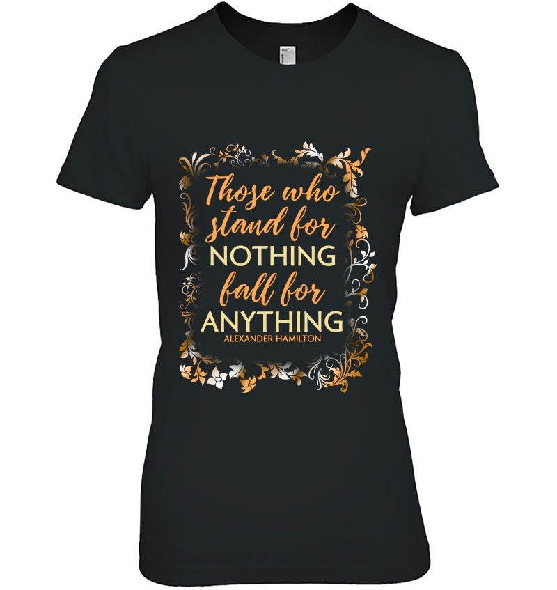 Those Who Stand For Nothing Fall For Anything Hamilton Shirt Hoodie