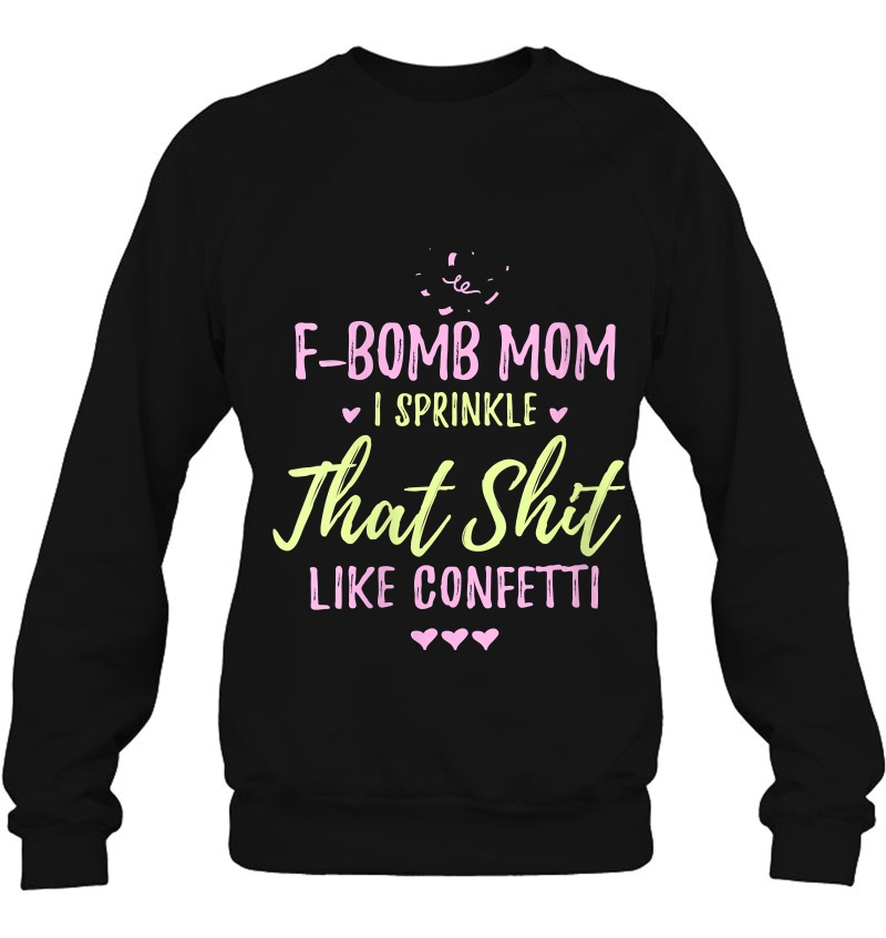 Womens F-Bomb Mom I Sprinkle It Like Confetti Drop The F Bomb Funny Sweatshirt