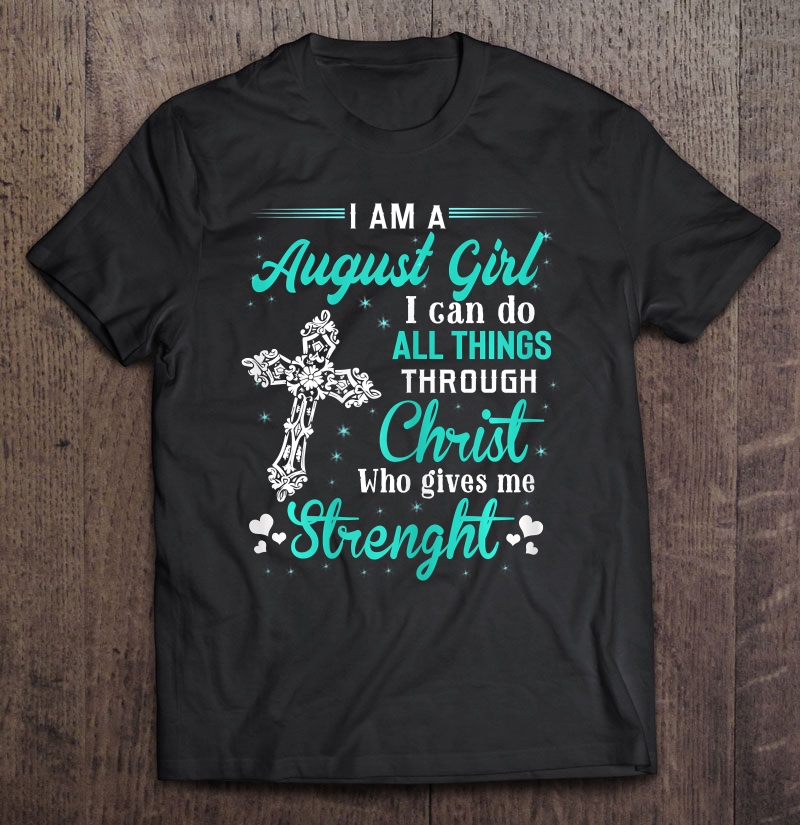 Womens I Am A August Girl I Can Do All Things Birthday Shirt