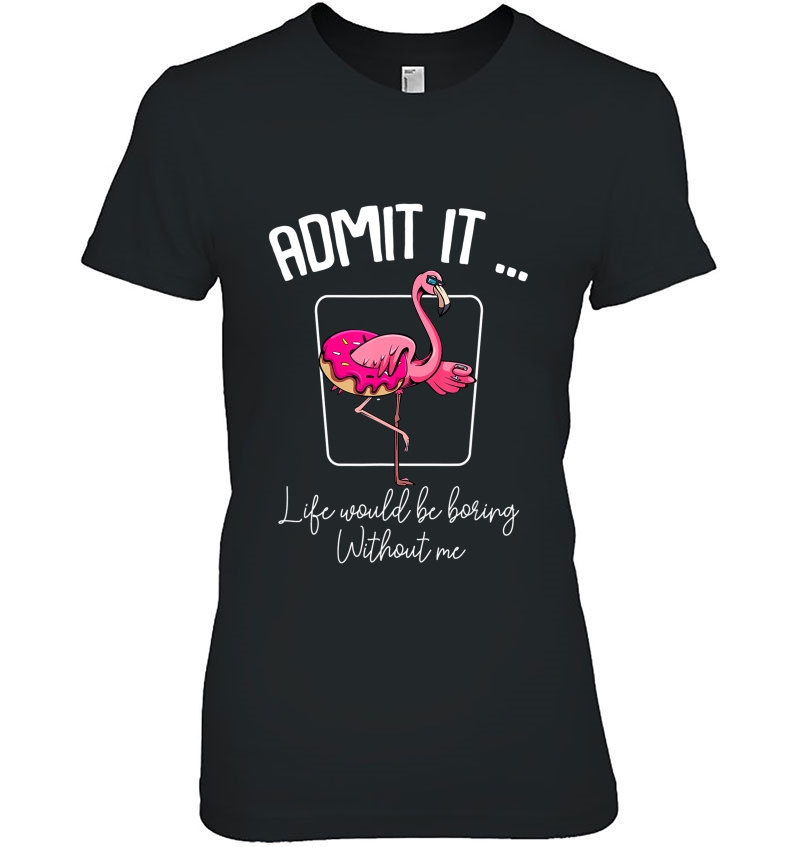 Admit It Life Would Be Boring Without Me Flamingo Quotes Fun Hoodie