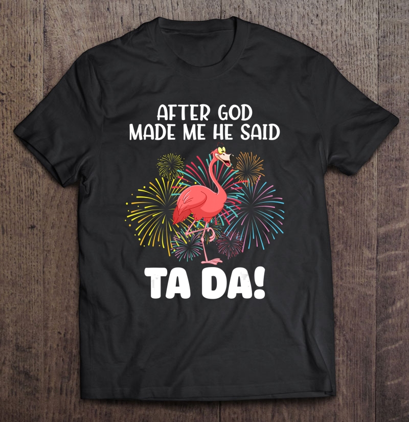 After God Made Me He Said Ta Da Flamingo Shirt