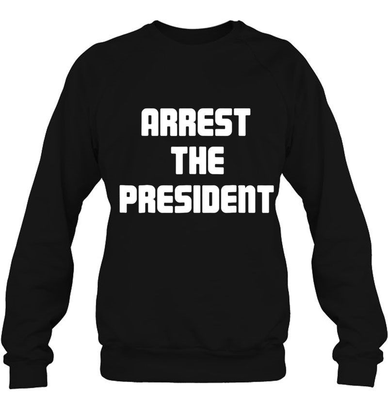 Arrest The President Sweatshirt