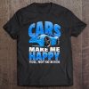 Cars Make Me Happy You Not So Much Funny Car Lover Tee