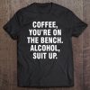 Coffee You're On The Bench Alcohol Suit Up Tee