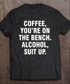 Coffee You're On The Bench Alcohol Suit Up Tee